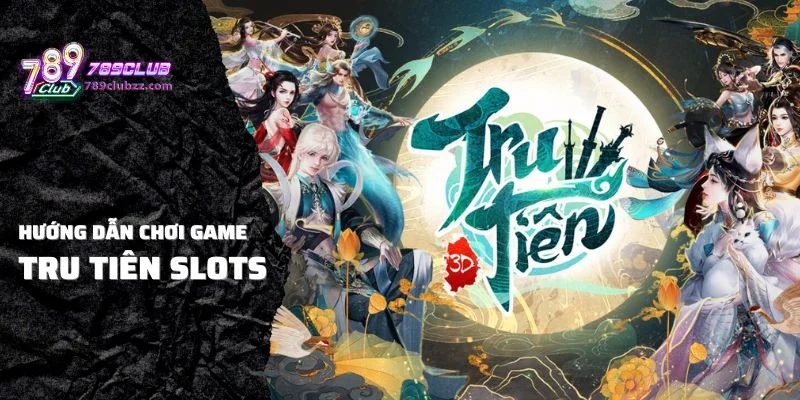 Hướng dẫn chơi game Tru Tiên Slots 789CLUB nổ hũ cực lớn